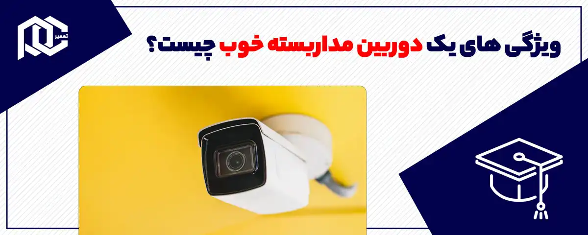 ویژگی های یک دوربین مداربسته خوب چیست؟