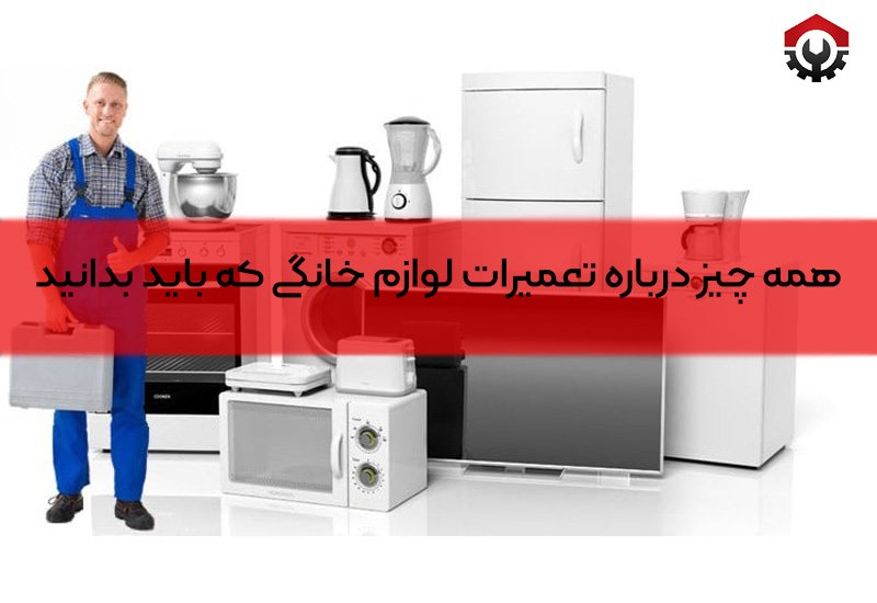 همه چیز درباره تعمیرات لوازم خانگی