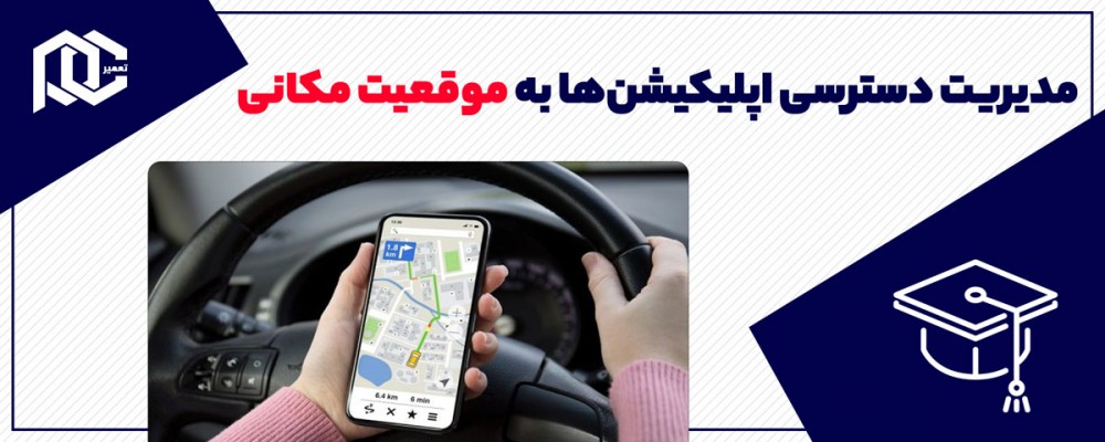 آموزش مدیریت دسترسی اپلیکیشن‌ها به موقعیت مکانی