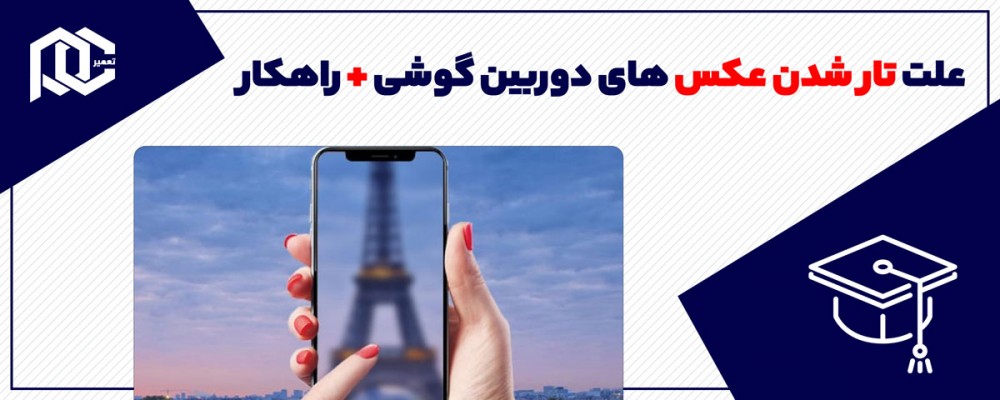 علت تار شدن عکس های دوربین گوشی و روش تعمیر آن